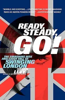 Ready, Steady, Go!: The Smashing Rise and Giddy Fall of Swinging London, Paperback/Shawn Levy