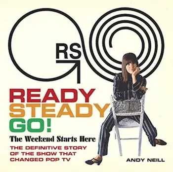 Ready Steady Go!. The Weekend Starts Here: The Definitive Story of the Show That Changed Pop TV, Hardback/Andy Neill