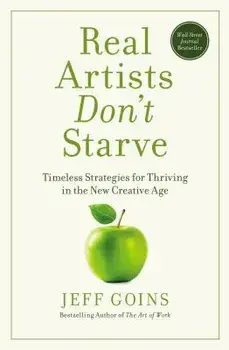 Real Artists Don't Starve: Timeless Strategies for Thriving in the New Creative Age, Paperback/Jeff Goins