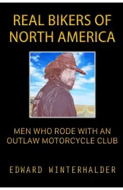 Real Bikers Of North America: Men Who Rode With An Outlaw Motorcycle Club - Edward Winterhalder