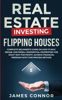 Real Estate Investing - Flipping Houses: Complete Beginner's Guide on How to Buy, Rehab, and Resell Residential Properties the Right Way for Profit. A, Paperback/James Connor