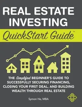 Real Estate Investing QuickStart Guide: The Simplified Beginner's Guide to Successfully Securing Financing, Closing Your First Deal, and Building Weal/Symon He
