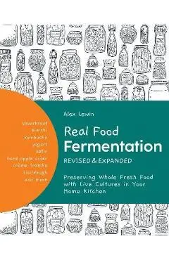 Real Food Fermentation, Revised and Expanded: Preserving Whole Fresh Food with Live Cultures in Your Home Kitchen - Alex Lewin