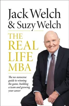 Real-Life MBA. The No-Nonsense Guide to Winning the Game, Building a Team and Growing Your Career, Paperback/Jack Welch