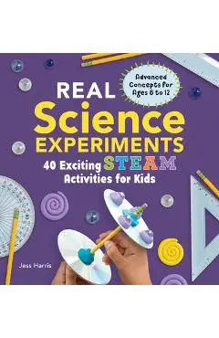 Real Science Experiments: 40 Exciting Steam Activities for Kids - Jessica Harris