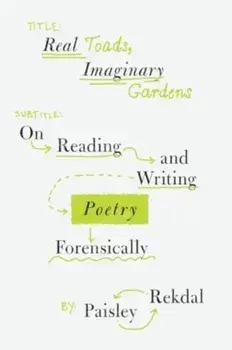 Real Toads, Imaginary Gardens. On Reading and Writing Poetry Forensically, Paperback/Paisley (University of Utah) Rekdal
