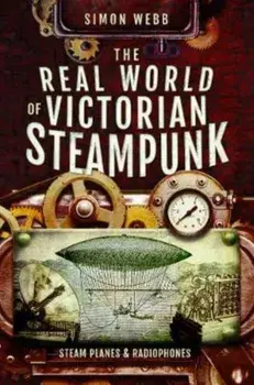 Real World of Victorian Steampunk. Steam Planes and Radiophones, Paperback/Webb, Simon