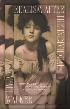 Realism After the Individual: Women, Desire, and the Modern American Novel - Rafael Walker