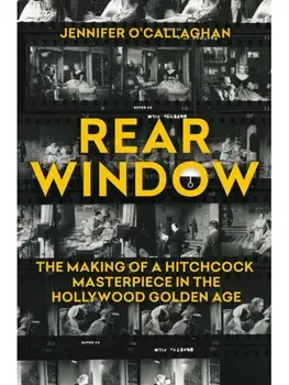 Rear Window. The Making of a Hitchcock Masterpiece in the Hollywood Golden Age, Hardback/Jennifer O'Callaghan