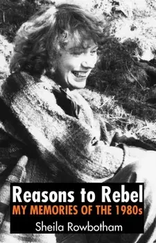 Reasons to Rebel. My Memories of the 1980s, Paperback/Sheila Rowbotham