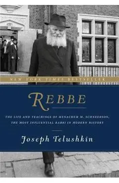 Rebbe: The Life and Teachings of Menachem M. Schneerson, the Most Influential Rabbi in Modern History - Joseph Telushkin