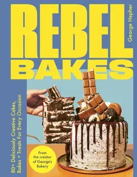 Rebel Bakes. 80+ Deliciously Creative Cakes, Bakes and Treats For Every Occasion – THE INSTANT SUNDAY TIMES BESTSELLER, Hardback/George Hepher