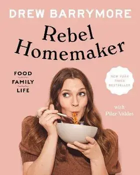 Rebel Homemaker: Food, Family, Life, Hardcover/Drew Barrymore