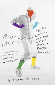 Rebel Music: Race, Empire, and the New Muslim Youth Culture, Paperback/Hisham Aidi