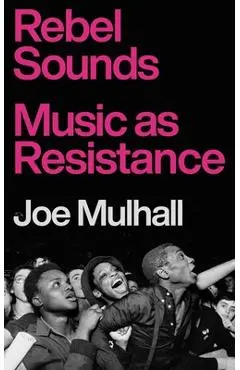 Rebel Sounds: Music as Resistance - Joe Mulhall