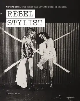 Rebel Stylist. Caroline Baker - The Woman Who Invented Street Fashion, Paperback/Iain R. Webb