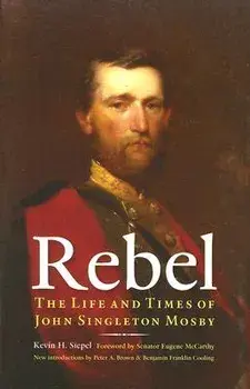 Rebel: The Life and Times of John Singleton Mosby, Paperback/Kevin H. Siepel