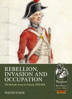 Rebellion, Invasion and Occupation. The British Army in Ireland, 1793-1815, Paperback/Wayne Stack