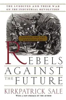 Rebels Against the Future: The Luddites and Their War on the Industrial Revolution: Lessons for the Computer Age, Paperback/Kirkpatrick Sale
