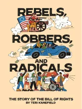 Rebels, Robbers, and Radicals. The Story of the Bill of Rights, Hardback/Teri Kanefield