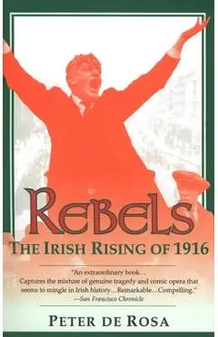 Rebels: The Irish Rising of 1916 - Peter De Rosa