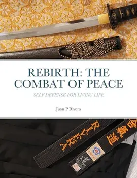 Rebirth: THE COMBAT OF PEACE: Self Defense for Living Life, Paperback/Juan P. Rivera