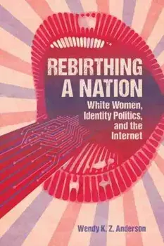 Rebirthing a Nation. White Women, Identity Politics, and the Internet, Paperback/Wendy K. Z. Anderson