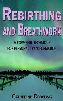 Rebirthing and Breathwork: A Powerful Technique for Personal Transformation, Paperback/Catherine Dowling