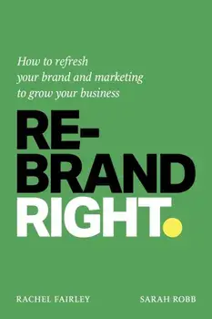 Rebrand Right. How to refresh your brand and marketing to grow your business, Paperback/Sarah Robb
