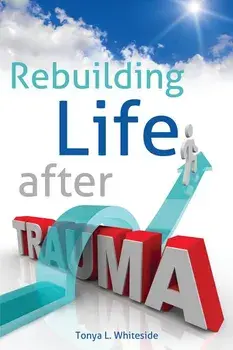 Rebuilding Life After Trauma/Tonya L. Whiteside