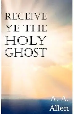 Receive Ye the Holy Ghost - A. A. Allen