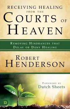 Receiving Healing from the Courts of Heaven: Removing Hindrances That Delay or Deny Your Healing, Paperback/Robert Henderson