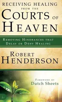 Receiving Healing from the Courts of Heaven: Removing Hindrances That Delay or Deny Healing, Hardcover/Robert Henderson