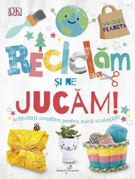 Reciclam si ne jucam! Activitati creative pentru micii ecologisti/***