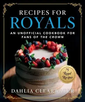 Recipes for Royals. An Unofficial Cookbook for Fans of the Crown-75 Regal Recipes, Hardback/Dahlia Clearwater