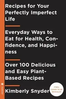 Recipes for Your Perfectly Imperfect Life: Everyday Ways to Live and Eat for Health, Healing, and Happiness, Paperback/Kimberly Snyder