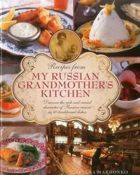 Recipes from My Russian Grandmother's Kitchen: Discover the Rich and Varied Character of Russian Cuisine in 60 Traditional Dishes, Hardcover/Elena Makhonko