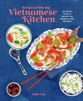 Recipes from My Vietnamese Kitchen. Authentic Food to Awaken the Senses & Feed the Soul, Hardback/Uyen (agent) Luu