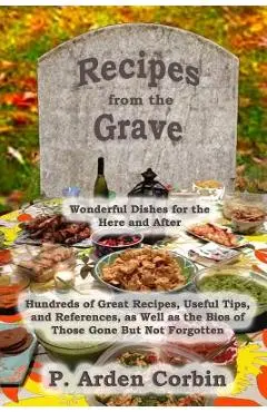 Recipes from the Grave: Wonderful Dishes for the Here and After - P. Arden Corbin