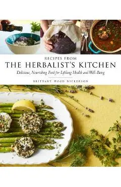 Recipes from the Herbalist's Kitchen: Delicious, Nourishing Food for Lifelong Health and Well-Being - Brittany Wood Nickerson