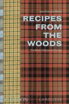 Recipes from the Woods: The Book of Game and Forage, Hardcover/Jean-Francois Mallet
