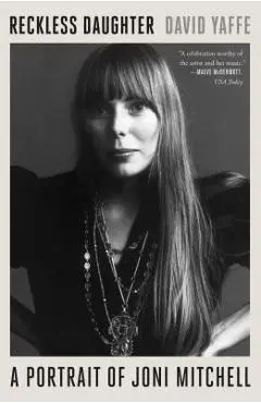 Reckless Daughter: A Portrait of Joni Mitchell - David Yaffe