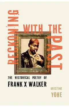 Reckoning with the Past: The Historical Poetry of Frank X Walker - Kristine Yohe