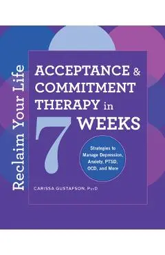 Reclaim Your Life: Acceptance and Commitment Therapy in 7 Weeks - Carissa Gustafson