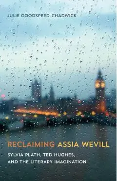 Reclaiming Assia Wevill: Sylvia Plath, Ted Hughes, and the Literary Imagination - Julie Goodspeed-chadwick