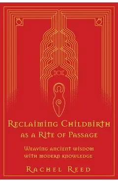 Reclaiming Childbirth as a Rite of Passage: Weaving ancient wisdom with modern knowledge - Rachel Reed