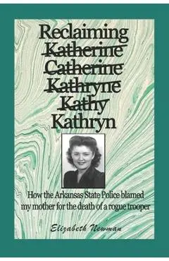 Reclaiming Kathryn: How the Arkansas State Police blamed my mother for the death of a rogue trooper - Elizabeth Newman