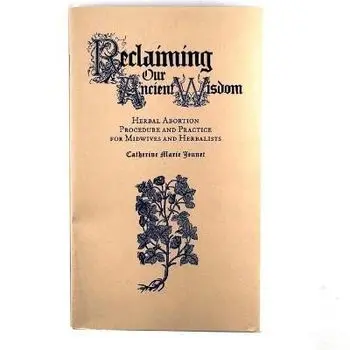Reclaiming Our Ancient Wisdom: Herbal Abortion Procedure and Practice for Midwives and Herbalists, Paperback/Catherine Marie Jeunet