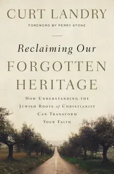 Reclaiming Our Forgotten Heritage: How Understanding the Jewish Roots of Christianity Can Transform Your Faith, Paperback/Curt Landry