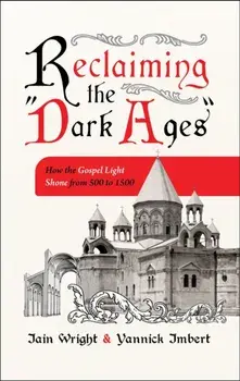 Reclaiming the “Dark Ages”. How the Gospel Light Shone from 500 to 1500, Paperback/Yannick Imbert